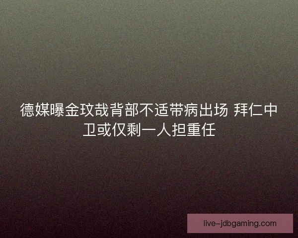 德媒曝金玟哉背部不适带病出场 拜仁中卫或仅剩一人担重任