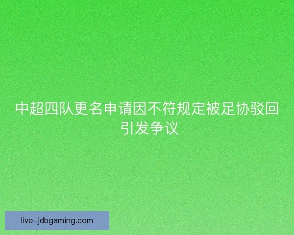 中超四队更名申请因不符规定被足协驳回 引发争议