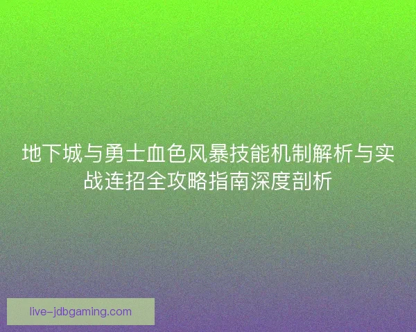 地下城与勇士血色风暴技能机制解析与实战连招全攻略指南深度剖析