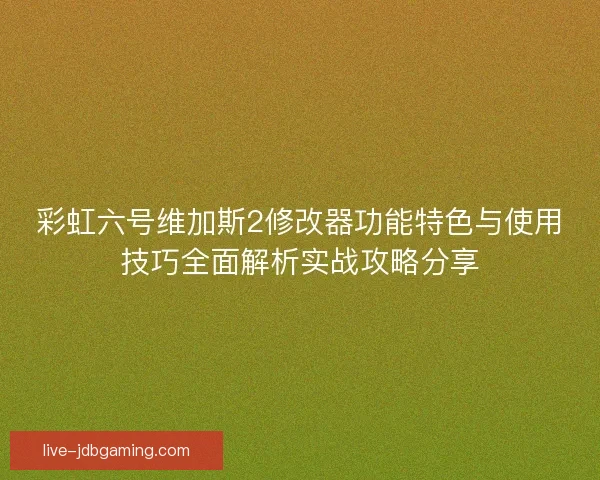 彩虹六号维加斯2修改器功能特色与使用技巧全面解析实战攻略分享