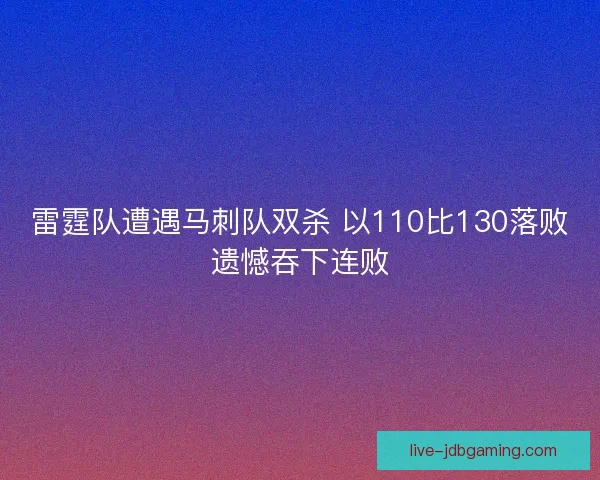 雷霆队遭遇马刺队双杀 以110比130落败遗憾吞下连败